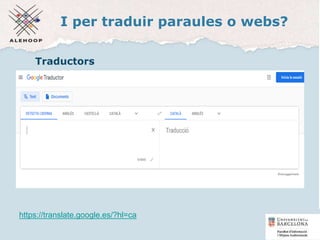 I per traduir paraules o webs?
Traductors
https://translate.google.es/?hl=ca
24
 