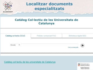 Localitzar documents
especialitzats
Catàleg col·lectiu de les universitats de Catalunya
36
 