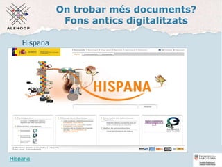 On trobar més documents?
Fons antics digitalitzats
Hispana
Hispana 49
 