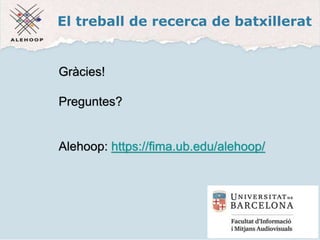 El treball de recerca de batxillerat
Gràcies!
Preguntes?
Alehoop: https://fima.ub.edu/alehoop/
 