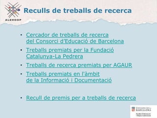 Reculls de treballs de recerca
• Cercador de treballs de recerca
del Consorci d’Educació de Barcelona
• Treballs premiats per la Fundació
Catalunya-La Pedrera
• Treballs de recerca premiats per AGAUR
• Treballs premiats en l'àmbit
de la Informació i Documentació
• Recull de premis per a treballs de recerca
8
 