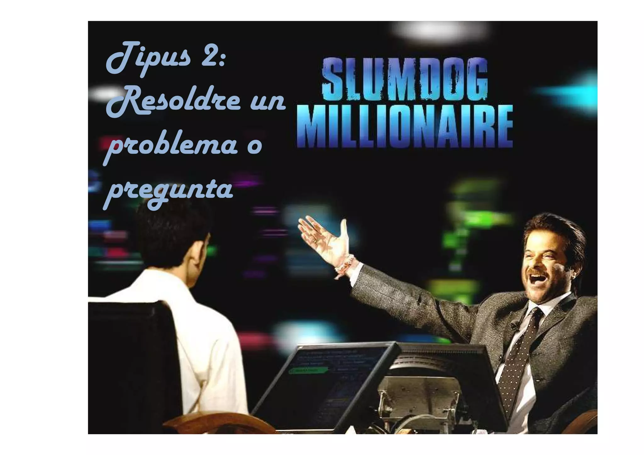 Tipus 2:
Resoldre un
problema o
pregunta
 