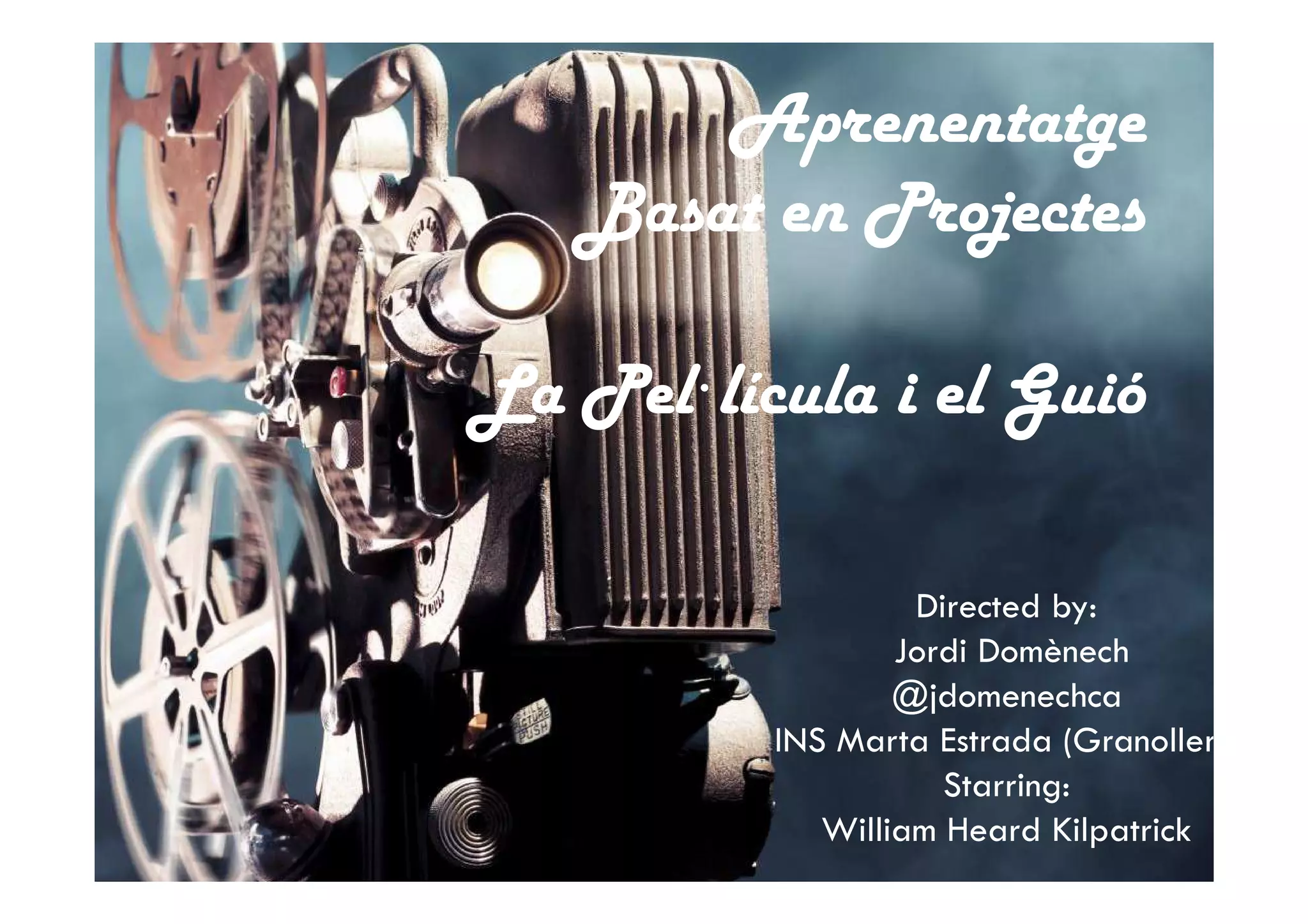 Aprenentatge
Basat en Projectes
La Pel·lícula i el Guió
Directed by:
Jordi Domènech
@jdomenechca
INS Marta Estrada (Granollers)
Starring:
William Heard Kilpatrick
 
