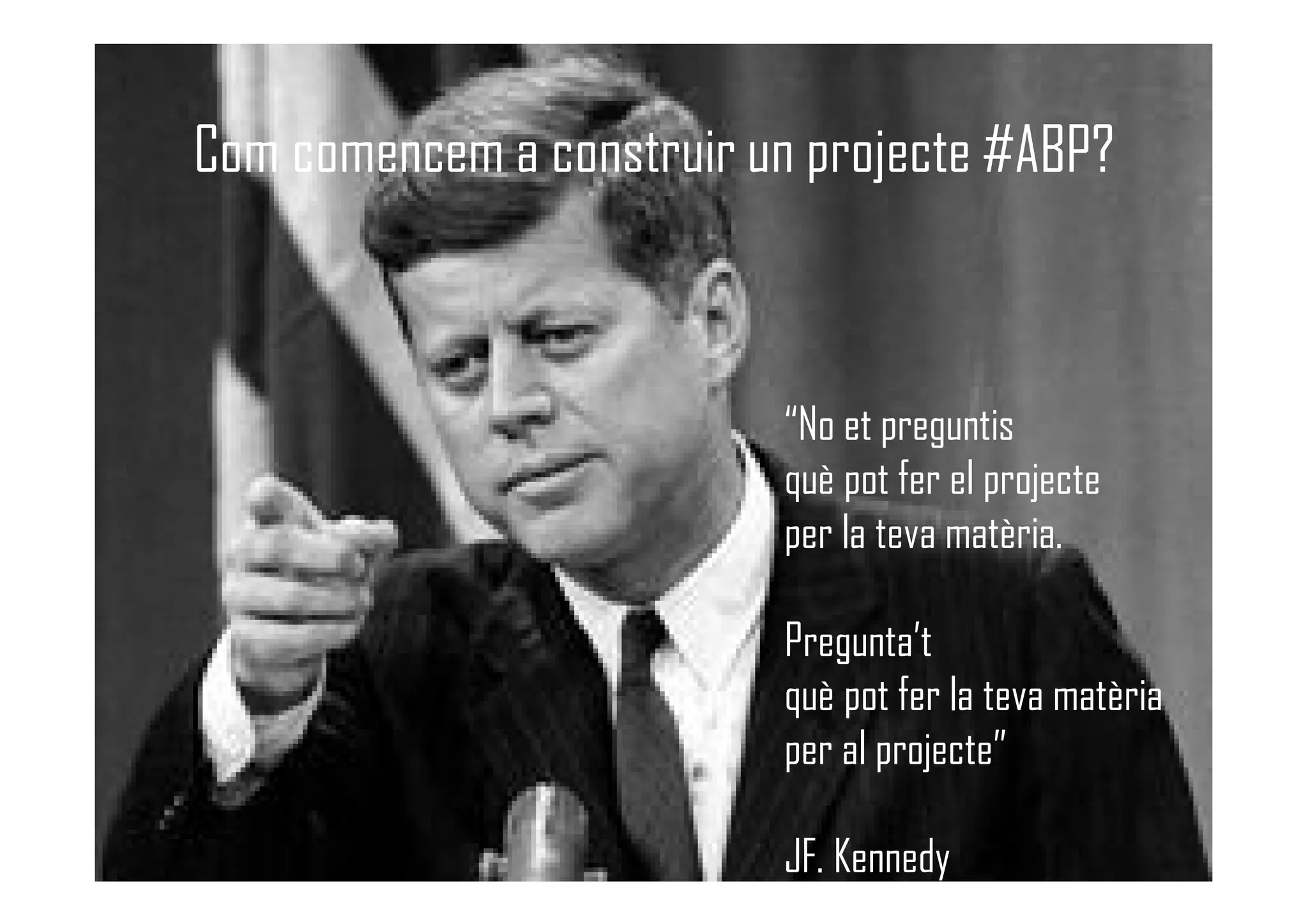 Com comencem a construir un projecte #ABP?
“No et preguntis
què pot fer el projecte
per la teva matèria.
Pregunta’t
què pot fer la teva matèria
per al projecte”
JF. Kennedy
 