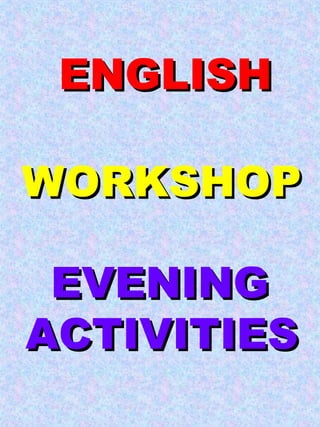 ENGLISH WORKSHOP EVENING   ACTIVITIES 