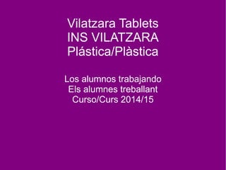 Vilatzara Tablets
INS VILATZARA
Plástica/Plàstica
Gifs animados
Gifs animats
Curso/Curs 2014/15
 