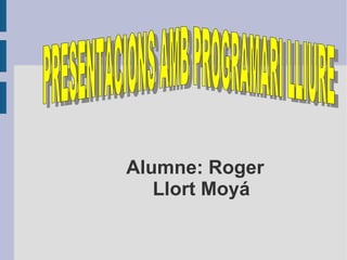 Alumne: Roger Llort Moyá PRESENTACIONS AMB PROGRAMARI LLIURE   