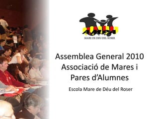 Assemblea General 2010
Associació de Mares i
Pares d’Alumnes
Escola Mare de Déu del Roser
 