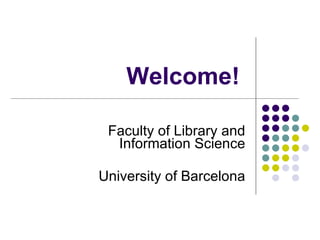 Welcome!   Faculty of Library and Information Science University of Barcelona 