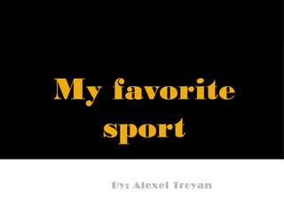 My favorite
sport
By: Alexei Troyan
 