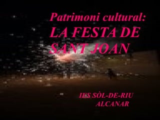 Patrimoni cultural:   LA FESTA DE SANT JOAN   IES SÒL-DE-RIU   ALCANAR 