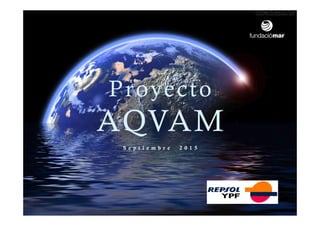 Proyecto
AQVAM
S e p t i e m b r e 2 0 1 5
Proyecto
AQVAM
S e p t i e m b r e 2 0 1 5
1
 