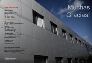 - Edificio YDreams
Monte da Caparica
Muchas
Gracias!
www.ydreams.es
YDreams Med
Paseo Picasso, 36 bajos
08003 Barcelona
España
+34 93 513 42 70
+34 93 513 42 73 fax
info.es@ydreams.com
YDreams (sede)
Edifício YDreams . Madan Parque Sul
P-2829-149 Caparica
Portugal
+351 21 031 4000
+351 21 031 4001 fax
sales@ydreams.com
YDreams Brasil
+55 21 2225 7029 Rio de Janeiro
+55 11 3062 9638 São Paulo
brasil@ydreams.com
YDreams EE.UU
+512 699-6616
usa@ydreams.com
Blog: www.ydreams.com/blog
Canal YouTube: www.youtube.com/ydreams
Canal Vimeo: www.vimeo.com/ydreams
Twitter: http://twitter.com/ydreams
 