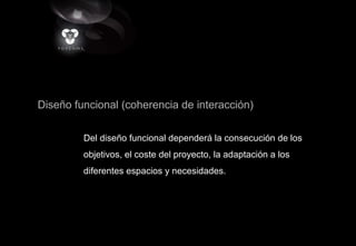 Diseño funcional (coherencia de interacción)
Del diseño funcional dependerá la consecución de los
objetivos, el coste del proyecto, la adaptación a los
diferentes espacios y necesidades.
 