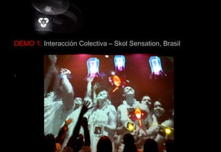 DEMO 1: Interacción Colectiva – Skol Sensation, Brasil
 
