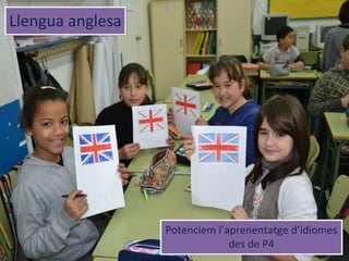 Llengua anglesaLlengua anglesa
Potenciem l’aprenentatge d’idiomes
des de P4
Potenciem l’aprenentatge d’idiomes
des de P4
 
