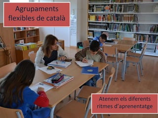 Agrupaments
flexibles de català
Agrupaments
flexibles de català
Atenem els diferents
ritmes d’aprenentatge
Atenem els diferents
ritmes d’aprenentatge
 