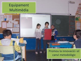 Equipament
Multimèdia
Equipament
Multimèdia
Promou la innovació i el
canvi metodològic
Promou la innovació i el
canvi metodològic
 
