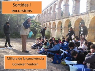 Sortides i
excursions
Sortides i
excursions
Millora de la convivència
Conèixer l’entorn
Millora de la convivència
Conèixer l’entorn
 