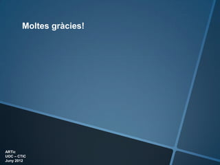 Moltes gràcies!




ARTic
UOC – CTIC
Juny 2012
 