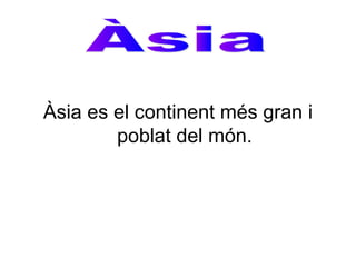 Àsia es el continent més gran i
poblat del món.
 