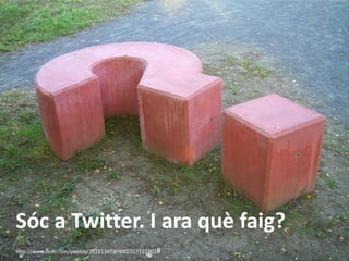 http://www.flickr.com/photos/72211347@N00/327122302# 
Sóc a Twitter. I ara què faig?  