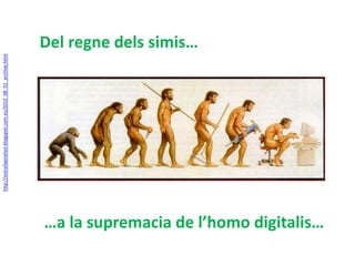 Del regne dels simis… 
…a la supremacia de l’homo digitalis… 
http://estrellaenelsol.blogspot.com.es/2010_08_01_archive.html 
 