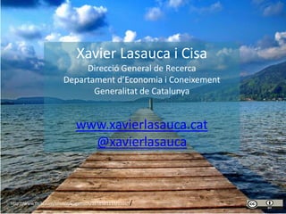 http://www.flickr.com/photos/kugelfisch/3558561251/sizes/l/ 
Xavier Lasauca i Cisa 
Direcció General de Recerca 
Departament d’Economia i Coneixement 
Generalitat de Catalunya 
www.xavierlasauca.cat 
@xavierlasauca 