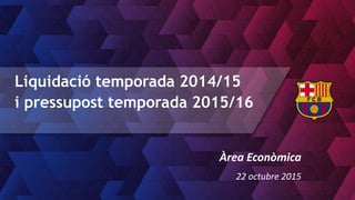 Liquidació temporada 2014/15
i pressupost temporada 2015/16
Àrea Econòmica
22 octubre 2015
 