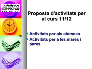 Proposta d'activitats per al curs 11/12 Activitats per als alumnes Activitats per a les mares i pares 