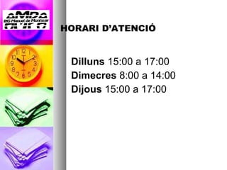 HORARI D’ATENCIÓ Dilluns  15:00 a 17:00  Dimecres  8:00 a 14:00 Dijous  15:00 a 17:00 