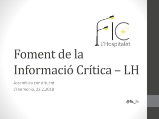 Foment de la
Informació Crítica – LH
Assemblea constituent
L’Harmonia, 22.2.2018
@fic_lh
 