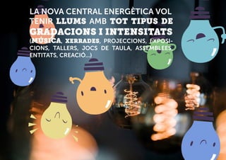 LA NOVA CENTRAL ENERGÈTICA VOL
TENIR LLUMS AMB TOT TIPUS DE
GRADACIONS I INTENSITATS
(MÚSICA, XERRADES, PROJECCIONS, EXPOSI-
CIONS, TALLERS, JOCS DE TAULA, ASSEMBLEES,
ENTITATS, CREACIÓ...)
 