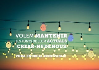 VOLEM MANTENIR
ELS PUNTS DE LLUM ACTUALS
ICREAR-NEDENOUS.
PURA ENERGIA RENOVABLE!
 