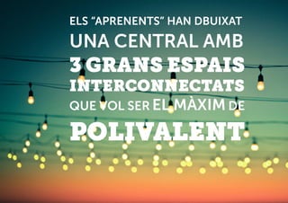 ELS “APRENENTS” HAN DBUIXAT
UNA CENTRAL AMB
3 GRANS ESPAIS
INTERCONNECTATS
QUE VOL SER EL MÀXIM DE
POLIVALENT
 