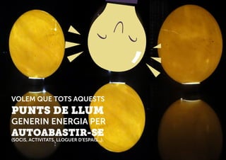 VOLEM QUE TOTS AQUESTS
PUNTS DE LLUM
GENERIN ENERGIA PER
AUTOABASTIR-SE
(SOCIS, ACTIVITATS, LLOGUER D’ESPAIS...).
 