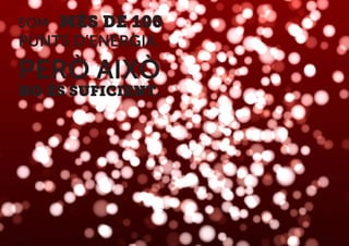 SOM MÉS DE 100
PUNTS D’ENERGIA.
PERÒ AIXÒ
NO ÉS SUFICIENT.
 