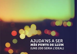 AJUDA’NS A SER
MÉS PUNTS DE LLUM
(UNS 200 SERIA L’IDEAL)
 