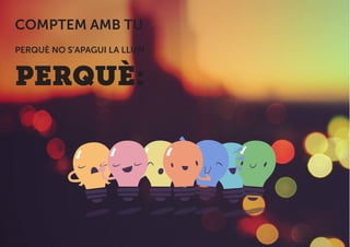 COMPTEM AMB TU
PERQUÈ NO S’APAGUI LA LLUM
PERQUÈ:
 