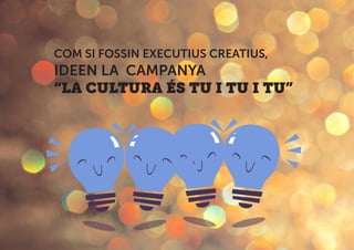 COM SI FOSSIN EXECUTIUS CREATIUS,
IDEEN LA CAMPANYA
“LA CULTURA ÉS TU I TU I TU”
 