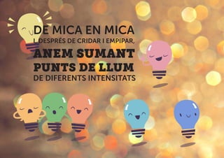DE MICA EN MICA
I, DESPRÉS DE CRIDAR I EMPIPAR,
ANEM SUMANT
PUNTS DE LLUM
DE DIFERENTS INTENSITATS
 