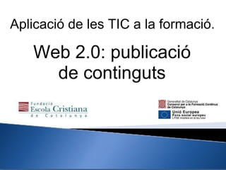 Web 2.0: publicació de continguts Aplicació de les TIC a la formació. 