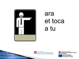 Aplicació de les TIC a la formació. Web 2.0: publicació de continguts ara et toca a tu 