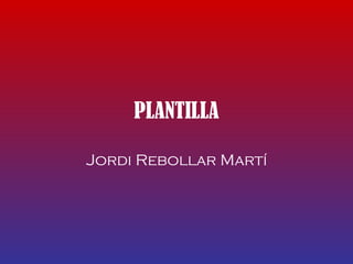 PLANTILLA Jordi Rebollar Martí 