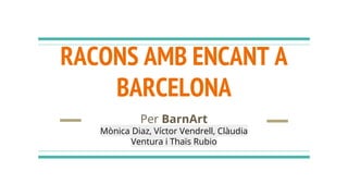 RACONS AMB ENCANT A
BARCELONA
Per BarnArt
Mònica Diaz, Víctor Vendrell, Clàudia
Ventura i Thaïs Rubio
 