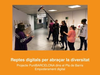 Reptes digitals per abraçar la diversitat
Projecte PuntBARCELONA dins el Pla de Barris
Empoderament digital
 