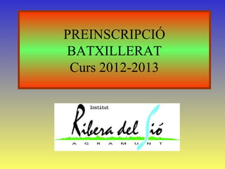 PREINSCRIPCIÓ
BATXILLERAT
 Curs 2012-2013
 