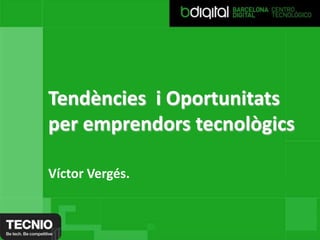 Tendències i Oportunitats
per emprendors tecnològics

Víctor Vergés.
 