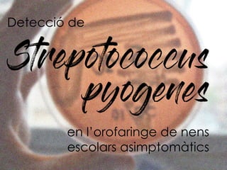 Detecció de
Strepotococcus
pyogenes
en l’orofaringe de nens
escolars asimptomàtics
 