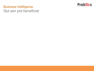 Business Intelligence
Qui sen pot beneficiar
 